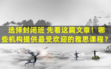 选择封闭班 先看这篇文章！哪些机构提供最受欢迎的雅思课程？